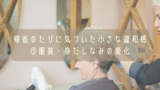帰省のたびに気づいた小さな違和感③服装・身だしなみの変化