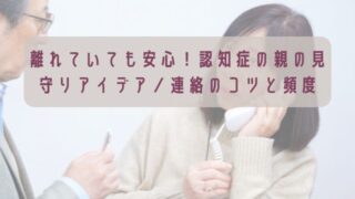 離れていても安心！認知症の親の見守りアイデア／連絡のコツと頻度
