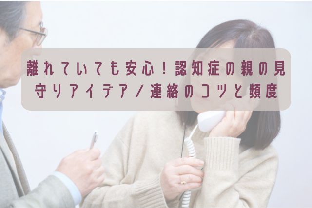 離れていても安心！認知症の親の見守りアイデア／連絡のコツと頻度