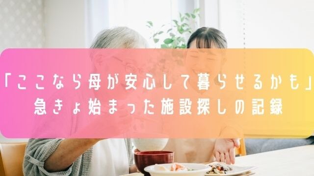 「ここなら母が安心して暮らせるかも」急きょ始まった施設探しの記録