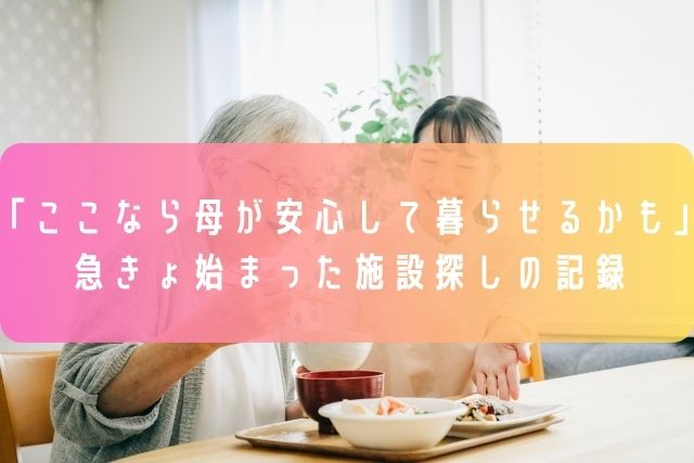 「ここなら母が安心して暮らせるかも」急きょ始まった施設探しの記録