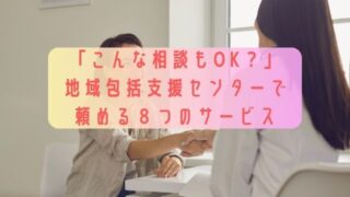 「こんな相談もOK？」地域包括支援センターで頼める８つのサービス