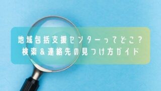 地域包括支援センターってどこ？／検索＆連絡先の見つけ方ガイド