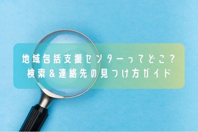 地域包括支援センターってどこ？／検索＆連絡先の見つけ方ガイド