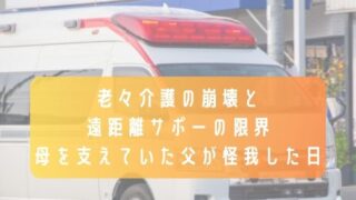 老々介護の崩壊と遠距離サポートの限界／母を支えていた父が怪我した日