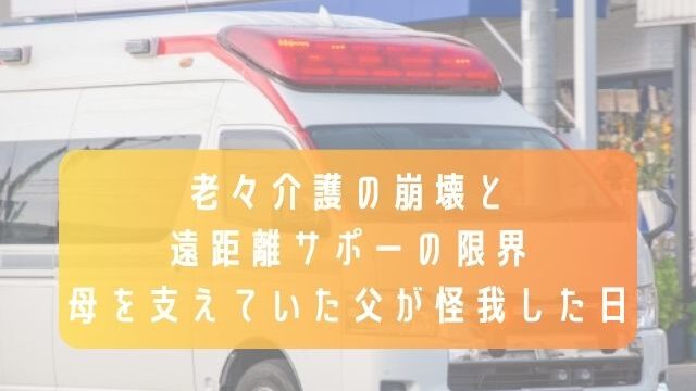 老々介護の崩壊と遠距離サポートの限界／母を支えていた父が怪我した日