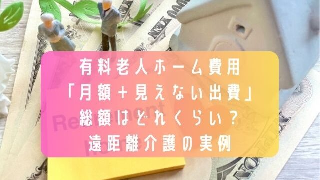有料老人ホーム費用「月額＋見えない出費」総額はどれくらい？遠距離介護の実例