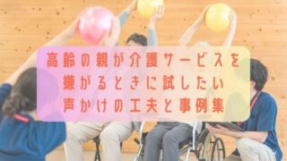 高齢の親が介護サービスを嫌がるときに試したい声かけの工夫と事例集