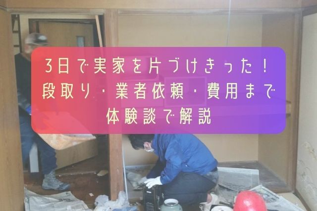 3日で実家を片づけきった！段取り・業者依頼・費用まで体験談で解説