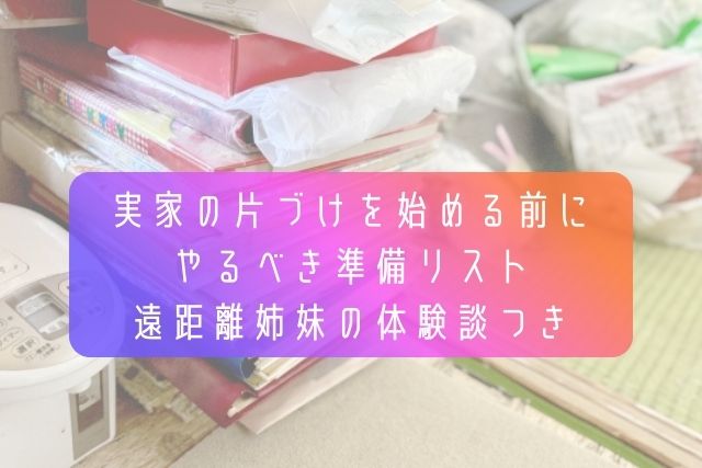 実家の片づけを始める前にやるべき準備リスト｜遠距離姉妹の体験談つき