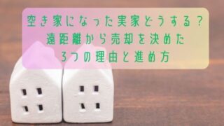 空き家になった実家どうする？遠距離から売却を決めた3つの理由と進め方