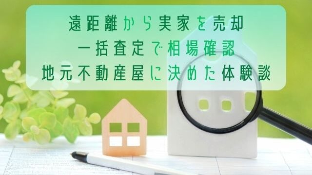 遠距離から実家を売却／一括査定で相場確認、地元不動産屋に決めた体験談
