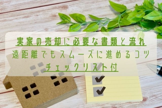 実家の売却に必要な書類と流れ／遠距離でもスムーズに進めるコツ／チェックリスト付